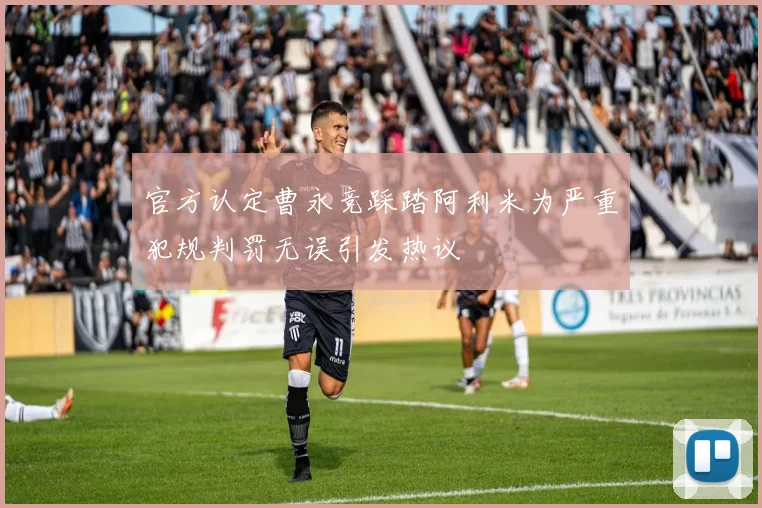 官方认定曹永竞踩踏阿利米为严重犯规判罚无误引发热议