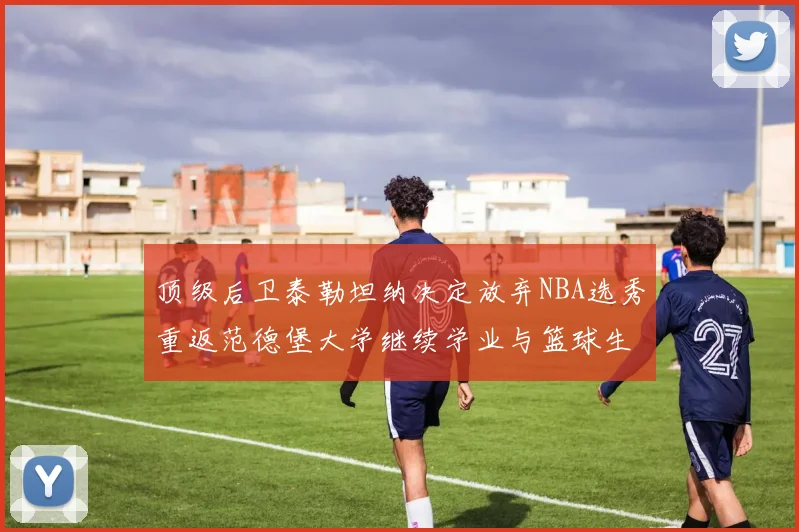 顶级后卫泰勒坦纳决定放弃NBA选秀重返范德堡大学继续学业与篮球生涯