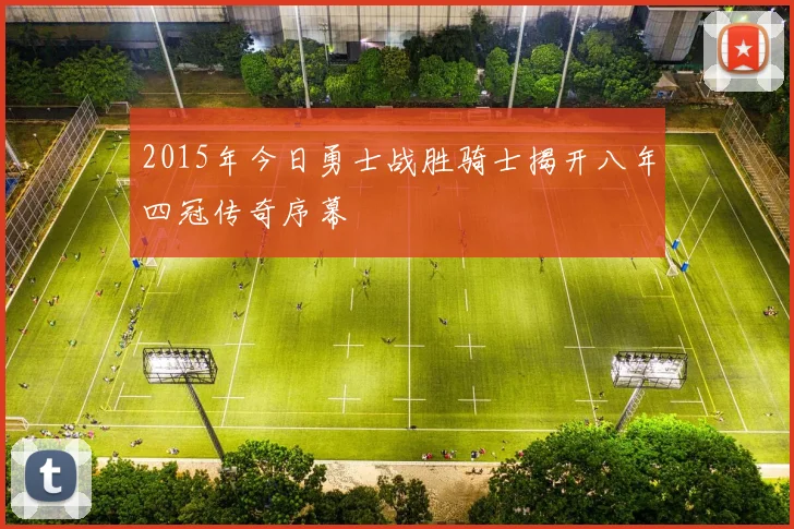2015年今日勇士战胜骑士揭开八年四冠传奇序幕