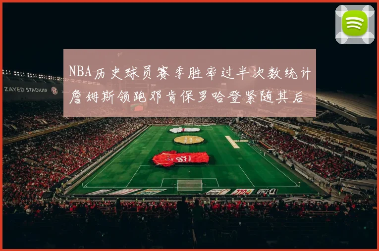 NBA历史球员赛季胜率过半次数统计詹姆斯领跑邓肯保罗哈登紧随其后