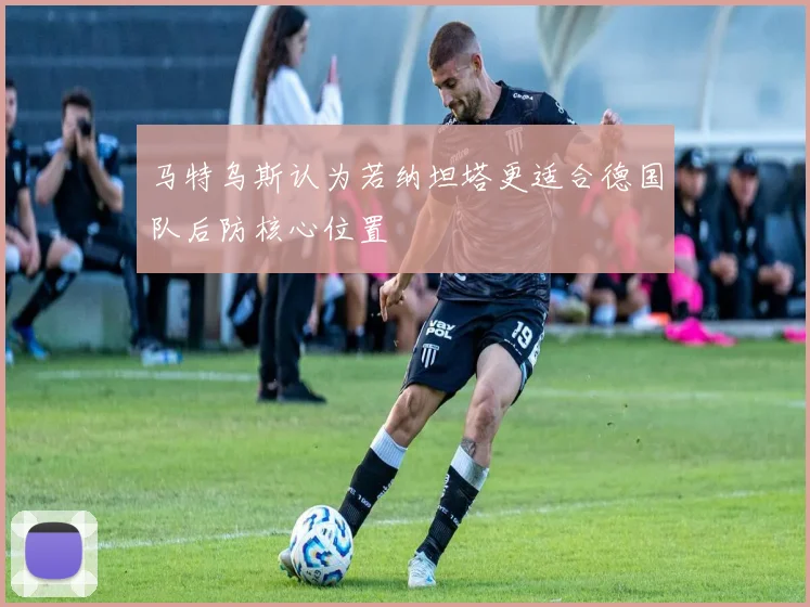 马特乌斯认为若纳坦塔更适合德国队后防核心位置