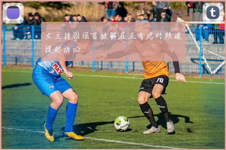 女主持因谣言被解雇正考虑对频道提起诉讼
