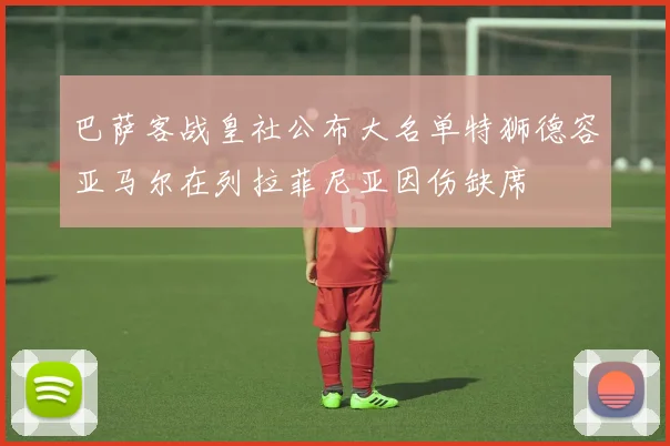 巴萨客战皇社公布大名单特狮德容亚马尔在列拉菲尼亚因伤缺席