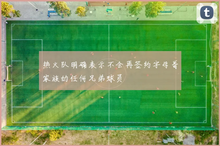 热火队明确表示不会再签约字母哥家族的任何兄弟球员