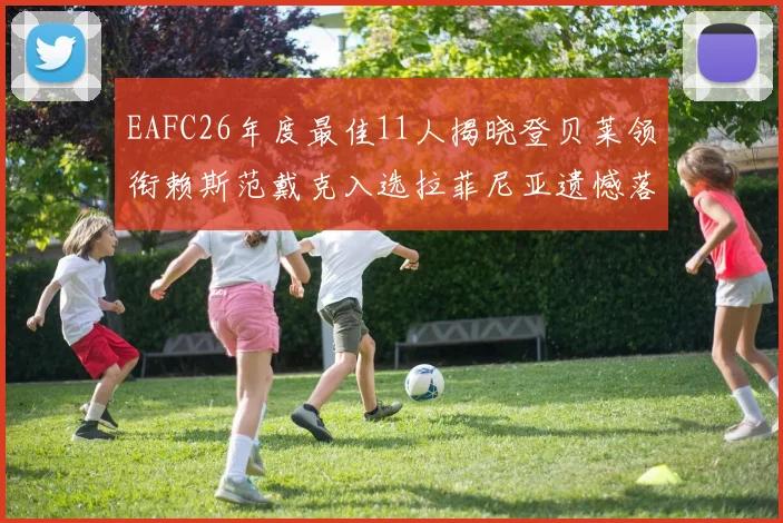EAFC26年度最佳11人揭晓登贝莱领衔赖斯范戴克入选拉菲尼亚遗憾落选