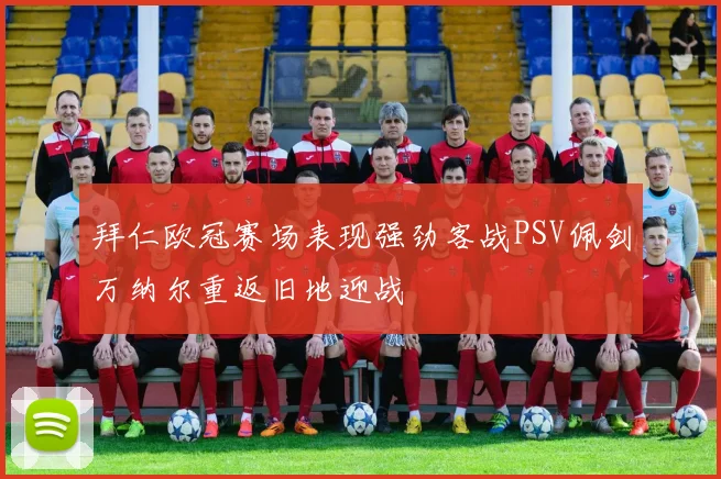 拜仁欧冠赛场表现强劲客战PSV佩剑万纳尔重返旧地迎战