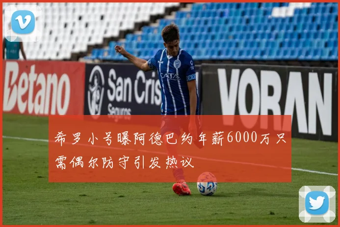 希罗小号曝阿德巴约年薪6000万只需偶尔防守引发热议