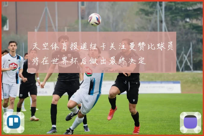天空体育报道纽卡关注曼赞比球员将在世界杯后做出最终决定