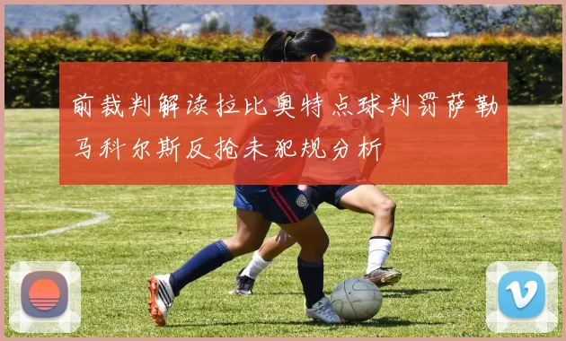 前裁判解读拉比奥特点球判罚萨勒马科尔斯反抢未犯规分析