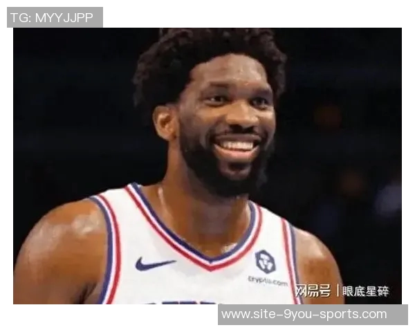 恩比德夏季训练付出巨大努力纳斯赞其状态达到新高度